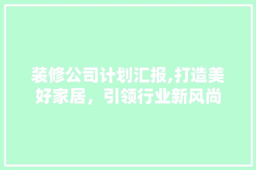 装修公司计划汇报,打造美好家居，引领行业新风尚 软装设计