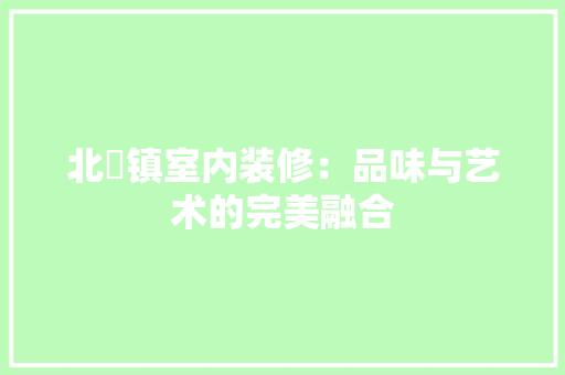 北滘镇室内装修：品味与艺术的完美融合 家居装修
