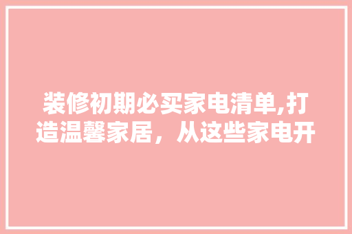 装修初期必买家电清单,打造温馨家居，从这些家电开始 现代风格装饰