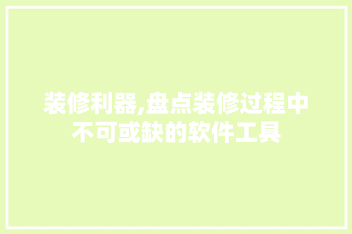 装修利器,盘点装修过程中不可或缺的软件工具 家居装修