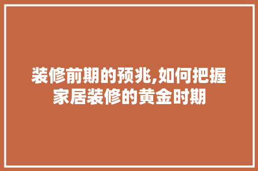 装修前期的预兆,如何把握家居装修的黄金时期 现代风格装饰