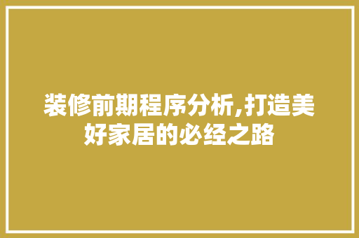 装修前期程序分析,打造美好家居的必经之路 家居装修