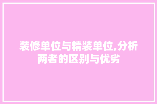 装修单位与精装单位,分析两者的区别与优劣