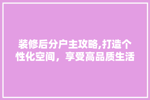 装修后分户主攻略,打造个性化空间，享受高品质生活 地板材料