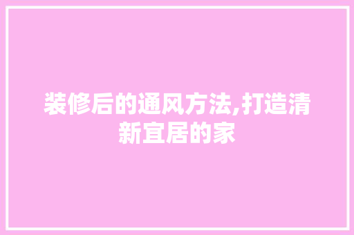 装修后的通风方法,打造清新宜居的家