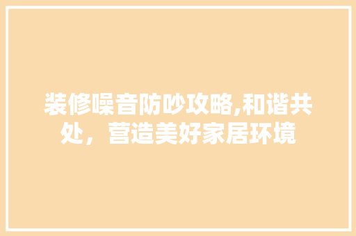 装修噪音防吵攻略,和谐共处，营造美好家居环境 卧室装修