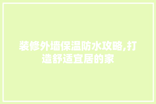 装修外墙保温防水攻略,打造舒适宜居的家 中式风格装饰