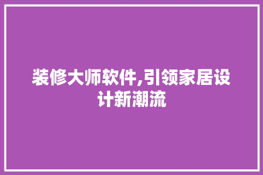 装修大师软件,引领家居设计新潮流 现代风格装饰