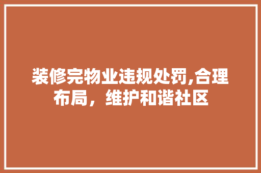 装修完物业违规处罚,合理布局，维护和谐社区 中式风格装饰