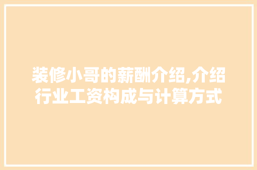 装修小哥的薪酬介绍,介绍行业工资构成与计算方式