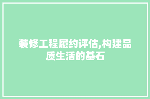 装修工程履约评估,构建品质生活的基石