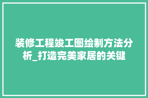 装修工程竣工图绘制方法分析_打造完美家居的关键 现代风格装饰