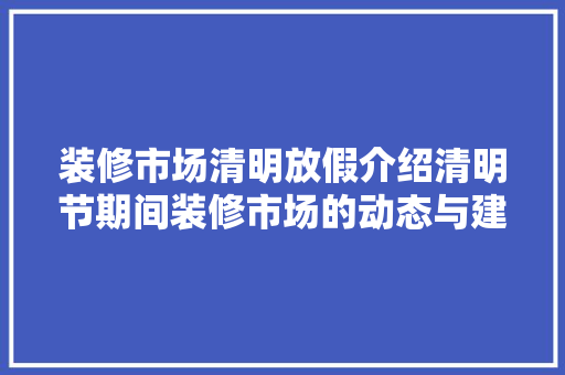 装修市场清明放假介绍清明节期间装修市场的动态与建议 中式风格装饰