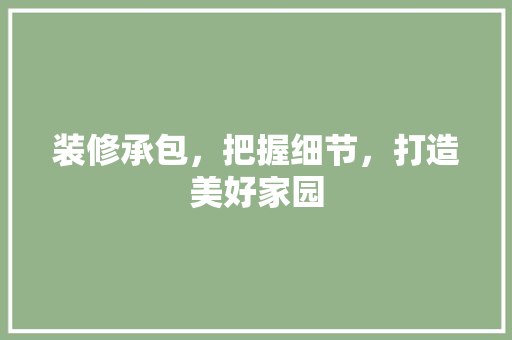 装修承包，把握细节，打造美好家园 中式风格装饰