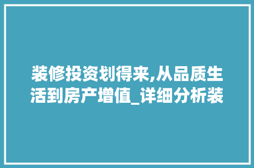 装修投资划得来,从品质生活到房产增值_详细分析装修的投资回报