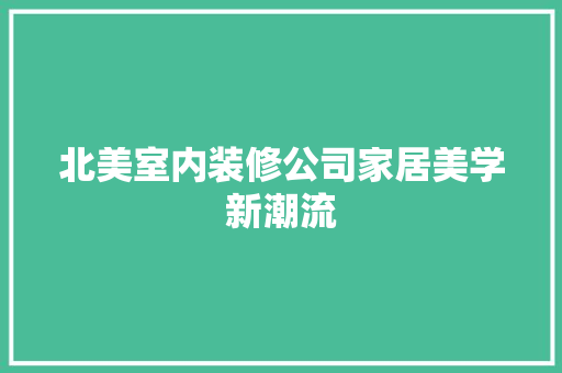 北美室内装修公司家居美学新潮流 家居装修