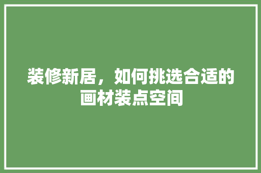 装修新居，如何挑选合适的画材装点空间