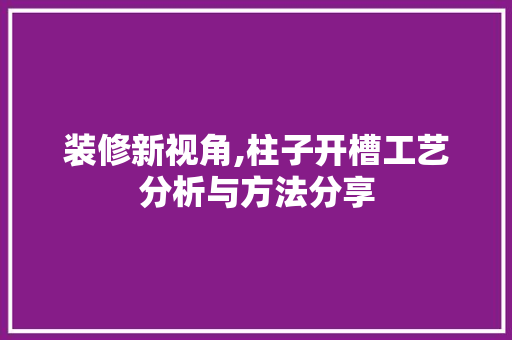 装修新视角,柱子开槽工艺分析与方法分享