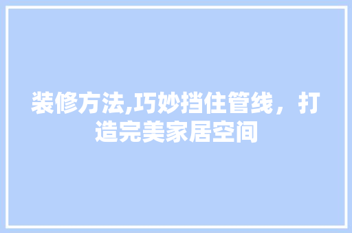 装修方法,巧妙挡住管线，打造完美家居空间