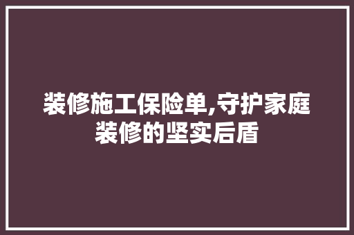 装修施工保险单,守护家庭装修的坚实后盾 木雕艺术