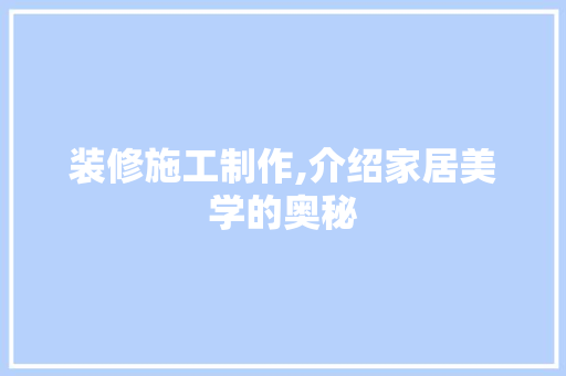 装修施工制作,介绍家居美学的奥秘 家居装修