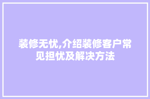 装修无忧,介绍装修客户常见担忧及解决方法 家居装修