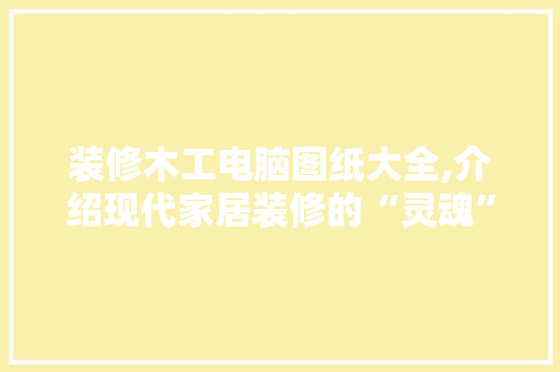 装修木工电脑图纸大全,介绍现代家居装修的“灵魂” 家居装修