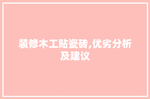 装修木工贴瓷砖,优劣分析及建议 地板材料