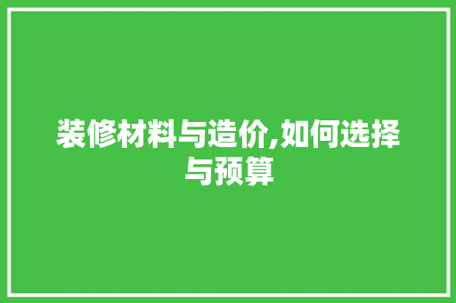 装修材料与造价,如何选择与预算
