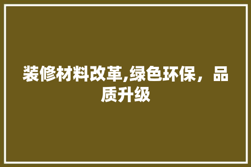 装修材料改革,绿色环保，品质升级