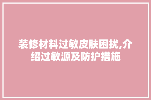装修材料过敏皮肤困扰,介绍过敏源及防护措施 客厅装修