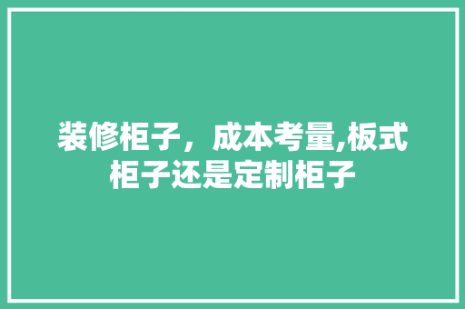 装修柜子，成本考量,板式柜子还是定制柜子 中式风格装饰