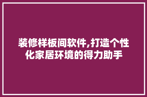 装修样板间软件,打造个性化家居环境的得力助手 软装设计