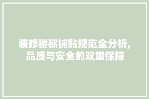 装修楼梯铺贴规范全分析,品质与安全的双重保障 软装设计