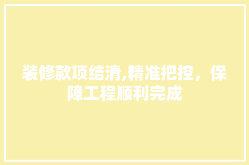 装修款项结清,精准把控，保障工程顺利完成 室内设计
