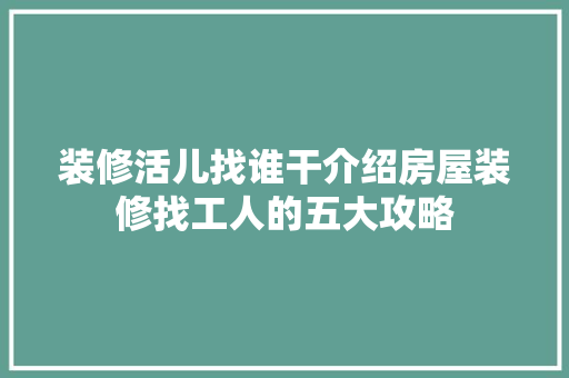 装修活儿找谁干介绍房屋装修找工人的五大攻略 卧室装修