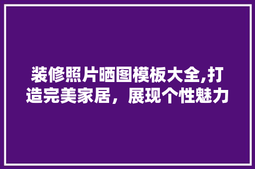 装修照片晒图模板大全,打造完美家居，展现个性魅力 软装设计