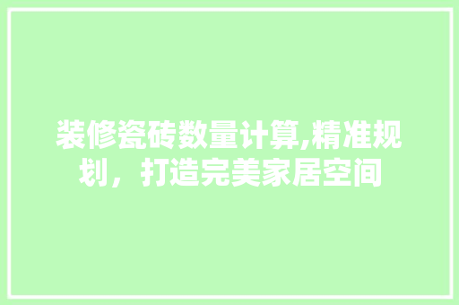 装修瓷砖数量计算,精准规划，打造完美家居空间 室内设计