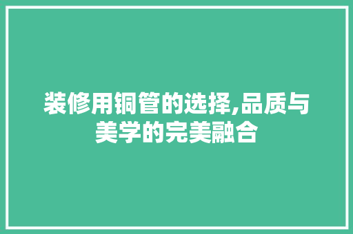 装修用铜管的选择,品质与美学的完美融合 中式风格装饰