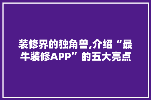 装修界的独角兽,介绍“最牛装修APP”的五大亮点 中式风格装饰