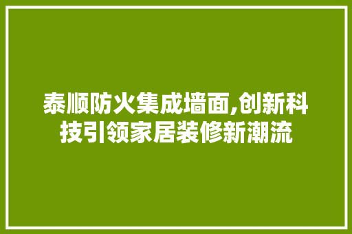 泰顺防火集成墙面,创新科技引领家居装修新潮流