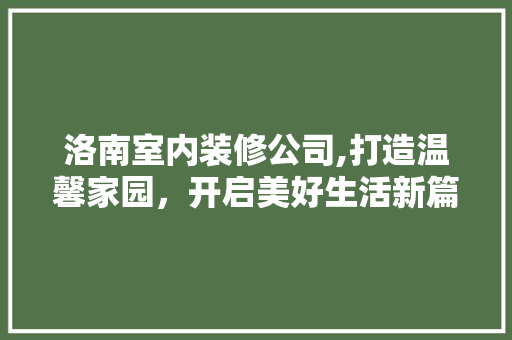洛南室内装修公司,打造温馨家园，开启美好生活新篇章