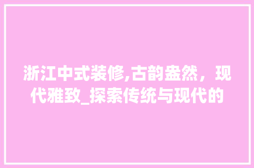 浙江中式装修,古韵盎然，现代雅致_探索传统与现代的完美融合 软装设计