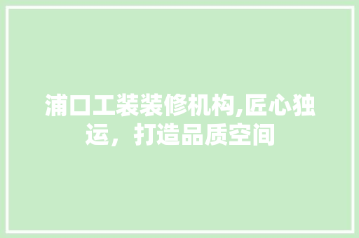 浦口工装装修机构,匠心独运，打造品质空间 卧室装修