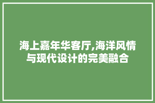海上嘉年华客厅,海洋风情与现代设计的完美融合