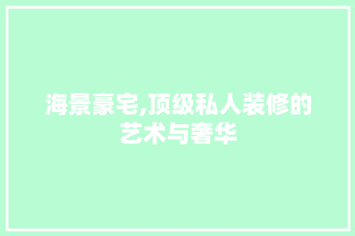 海景豪宅,顶级私人装修的艺术与奢华