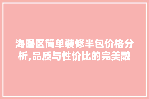 海曙区简单装修半包价格分析,品质与性价比的完美融合