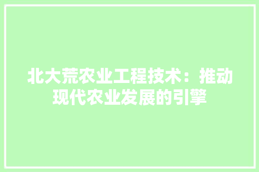 北大荒农业工程技术：推动现代农业发展的引擎 家居装修