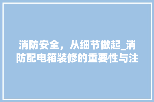消防安全，从细节做起_消防配电箱装修的重要性与注意事项 现代风格装饰