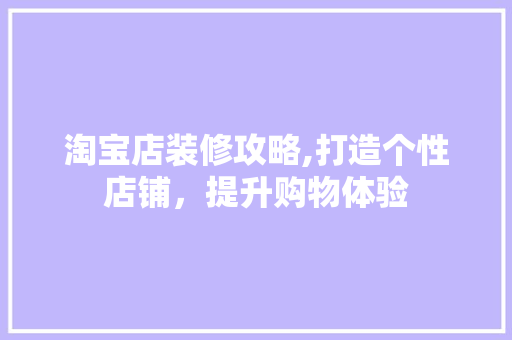 淘宝店装修攻略,打造个性店铺，提升购物体验 室内设计